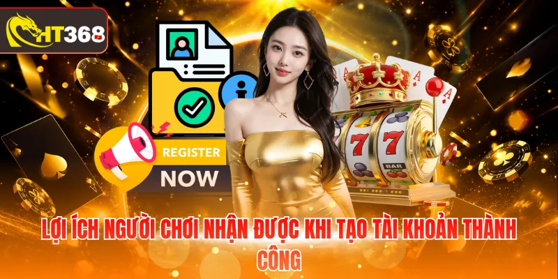 Lợi ích người chơi nhận được khi tạo tài khoản thành công 